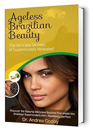 The Brazilian Skincare Secrets Guide to Ageless Beauty: The Brazilian Beauty Guide: Skincare Secrets, and Health Tips of Supermodels Revealed